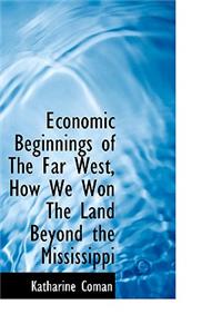 Economic Beginnings of the Far West, How We Won the Land Beyond the Mississippi