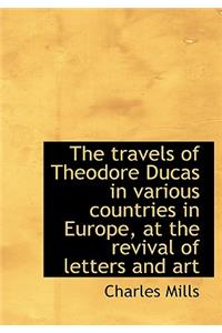 The Travels of Theodore Ducas in Various Countries in Europe, at the Revival of Letters and Art
