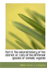 Part II. the Natural History of the District; Or, Lists of the Different Species of Animals, Vegetab