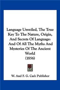 Language Unveiled, The True Key To The Nature, Origin, And Secrets Of Language