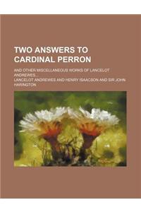 Two Answers to Cardinal Perron; And Other Miscellaneous Works of Lancelot Andrewes...