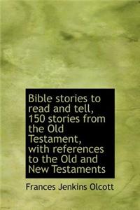 Bible Stories to Read and Tell, 150 Stories from the Old Testament, with References to the Old and New Testaments