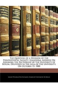 The Question of a Division of the Philosophical Faculty: Inaugural Address on Assuming the Rectorship of the University of Berlin, Delivered in the Aula of the University, on October 15, 1880