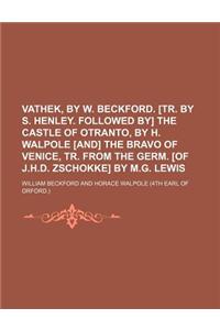 Vathek, by W. Beckford. [Tr. by S. Henley. Followed By] the Castle of Otranto, by H. Walpole [And] the Bravo of Venice, Tr. from the Germ. [Of J.H.D.