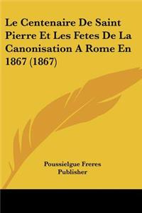 Centenaire De Saint Pierre Et Les Fetes De La Canonisation A Rome En 1867 (1867)