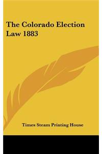 The Colorado Election Law 1883