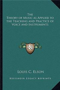 Theory of Music as Applied to the Teaching and Practice of Voice and Instruments