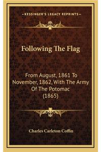 Following The Flag: From August, 1861 To November, 1862, With The Army Of The Potomac (1865)