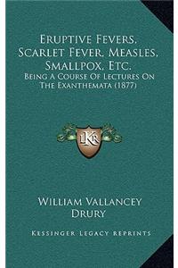 Eruptive Fevers, Scarlet Fever, Measles, Smallpox, Etc.