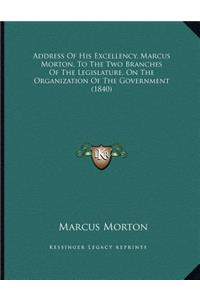 Address Of His Excellency, Marcus Morton, To The Two Branches Of The Legislature, On The Organization Of The Government (1840)