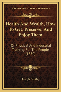 Health And Wealth, How To Get, Preserve, And Enjoy Them