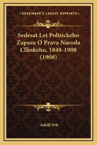 Sedesat Let Politickeho Zapasu O Prava Naroda Ceskeho, 1848-1908 (1908)