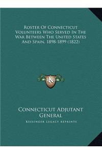 Roster Of Connecticut Volunteers Who Served In The War Between The United States And Spain, 1898-1899 (1822)