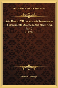 Acta Henrici VII Imperatoris Romanorum Et Monumenta Quaedam Alia Medii Aevi, Part 2 (1839)