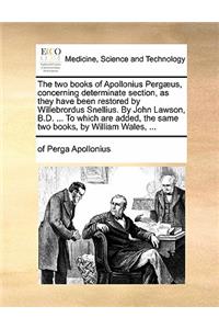 The Two Books of Apollonius Pergaeus, Concerning Determinate Section, as They Have Been Restored by Willebrordus Snellius. by John Lawson, B.D. ... to Which Are Added, the Same Two Books, by William Wales, ...