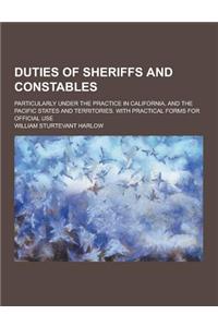 Duties of Sheriffs and Constables; Particularly Under the Practice in California, and the Pacific States and Territories. with Practical Forms for Off
