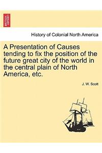 A Presentation of Causes Tending to Fix the Position of the Future Great City of the World in the Central Plain of North America, Etc.
