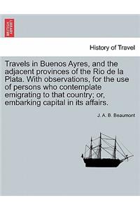 Travels in Buenos Ayres, and the Adjacent Provinces of the Rio de La Plata. with Observations, for the Use of Persons Who Contemplate Emigrating to That Country; Or, Embarking Capital in Its Affairs.