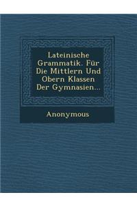 Lateinische Grammatik. Fur Die Mittlern Und Obern Klassen Der Gymnasien...