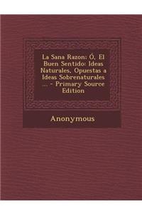 La Sana Razon; O, El Buen Sentido: Ideas Naturales, Opuestas a Ideas Sobrenaturales ...
