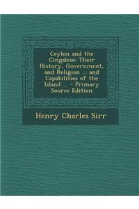 Ceylon and the Cingalese: Their History, Government, and Religion ... and Capabilities of the Island ...