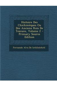 Histoire Des Chichimeques Ou Des Anciens Rois de Tezcuco, Volume 2