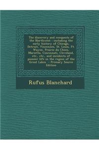 The Discovery and Conquests of the Northwest: Including the Early History of Chicago, Detroit, Vincennes, St. Louis, Ft. Wayne, Prairie Du Chien, Mari