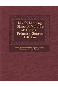 Love's Looking Glass: A Volume of Poems: A Volume of Poems