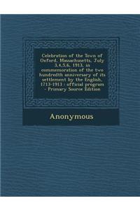 Celebration of the Town of Oxford, Massachusetts, July 3,4,5,6, 1913, in Commemoration of the Two Hundredth Anniversary of Its Settlement by the English, 1713-1913
