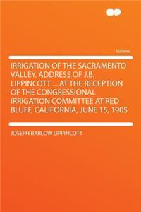 Irrigation of the Sacramento Valley. Address of J.B. Lippincott ... at the Reception of the Congressional Irrigation Committee at Red Bluff, California, June 15, 1905