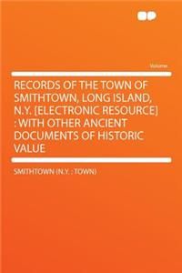 Records of the Town of Smithtown, Long Island, N.Y. [Electronic Resource]: With Other Ancient Documents of Historic Value