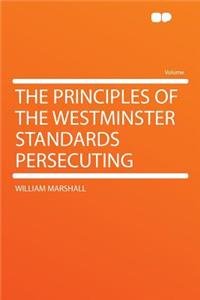 The Principles of the Westminster Standards Persecuting