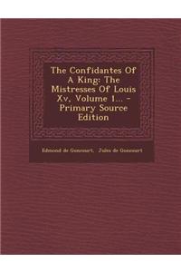 The Confidantes of a King: The Mistresses of Louis XV, Volume 1... - Primary Source Edition