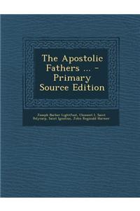 The Apostolic Fathers ... - Primary Source Edition