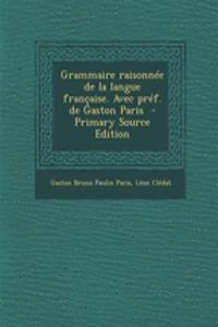Grammaire Raisonnee de La Langue Francaise. Avec Pref. de Gaston Paris