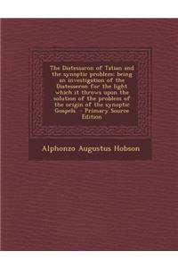 The Diatessaron of Tatian and the Synoptic Problem; Being an Investigation of the Diatesseron for the Light Which It Throws Upon the Solution of the Problem of the Origin of the Synoptic Gospels