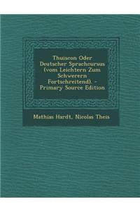 Thuiscon Oder Deutscher Sprachcursus (Vom Leichtern Zum Schwerern Fortschreitend). - Primary Source Edition