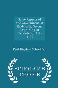 Some Aspects of the Government of Baldwin II, Second Latin King of Jerusalem, 1118-1131 - Scholar's Choice Edition