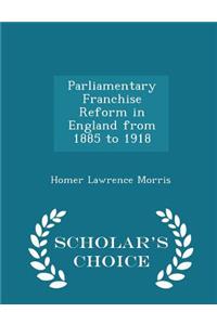 Parliamentary Franchise Reform in England from 1885 to 1918 - Scholar's Choice Edition