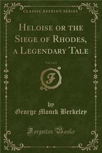 Heloise or the Siege of Rhodes, a Legendary Tale, Vol. 2 of 2 (Classic Reprint)
