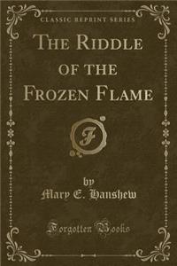 The Riddle of the Frozen Flame (Classic Reprint)