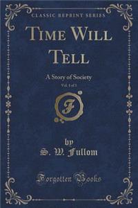 Time Will Tell, Vol. 1 of 3: A Story of Society (Classic Reprint)