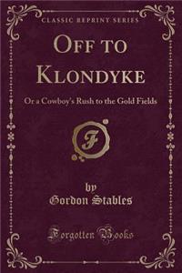 Off to Klondyke: Or a Cowboy's Rush to the Gold Fields (Classic Reprint)