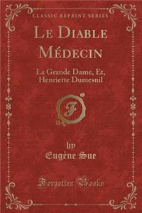 Le Diable MÃ©decin: La Grande Dame, Et, Henriette Dumesnil (Classic Reprint)