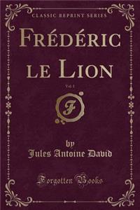 Frï¿½dï¿½ric Le Lion, Vol. 1 (Classic Reprint)