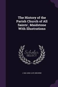 The History of the Parish Church of All Saints', Maidstone With Illustrations