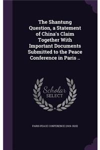 The Shantung Question, a Statement of China's Claim Together With Important Documents Submitted to the Peace Conference in Paris ..