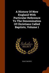 A History Of New England With Particular Reference To The Denomination Of Christians Called Baptists, Volume 1