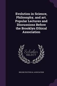 Evolution in Science, Philosophy, and art. Popular Lectures and Discussions Before the Brooklyn Ethical Association