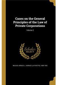 Cases on the General Principles of the Law of Private Corporations; Volume 2